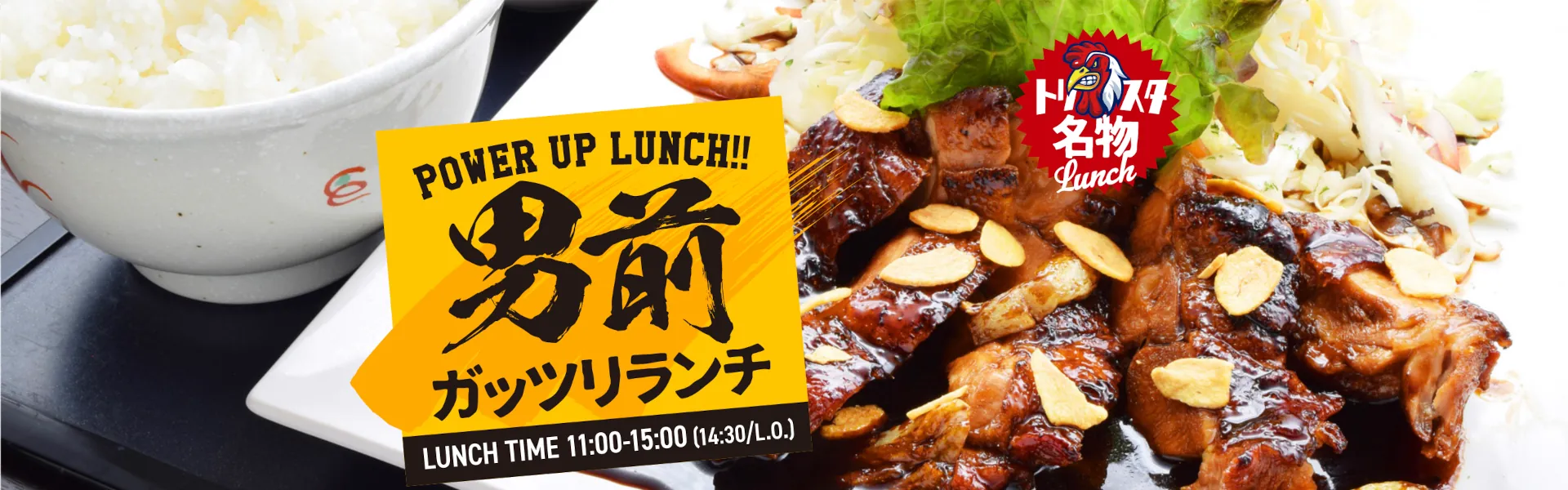 POWER UP LUNCH!! 男前ガッツリランチ LUNCH TIME 11:00 - 15:00 (14:30/L.O.)